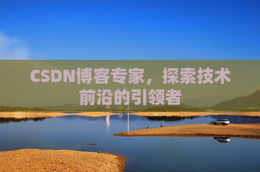 CSDN博客专家，探索技术前沿的引领者